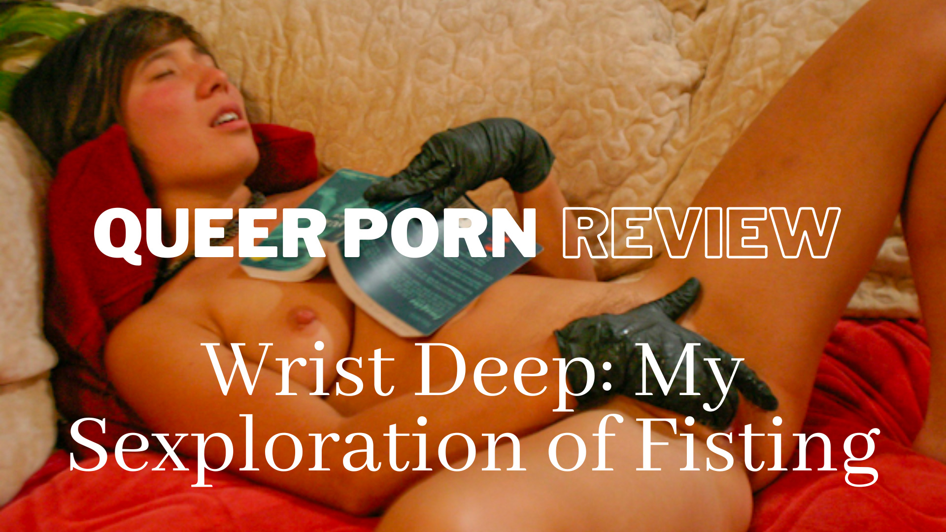 1920px x 1080px - QUEER PORN REVIEW | Wrist Deep: My Sexploration of Fisting - CrashPad Series